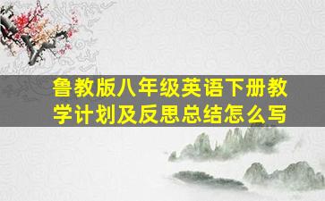 鲁教版八年级英语下册教学计划及反思总结怎么写