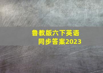 鲁教版六下英语同步答案2023