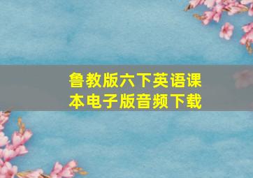 鲁教版六下英语课本电子版音频下载