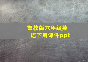 鲁教版六年级英语下册课件ppt