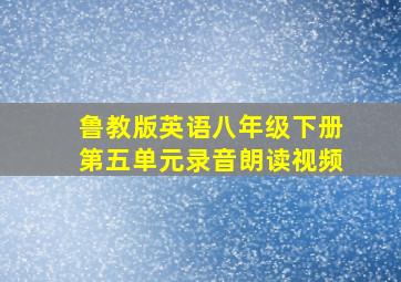 鲁教版英语八年级下册第五单元录音朗读视频