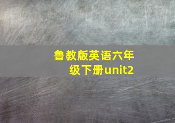 鲁教版英语六年级下册unit2