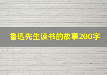 鲁迅先生读书的故事200字