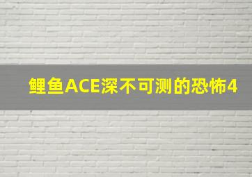 鲤鱼ACE深不可测的恐怖4