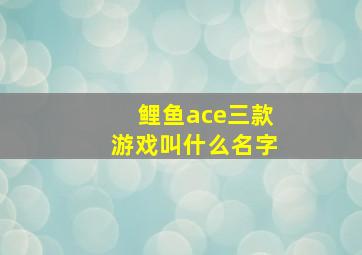 鲤鱼ace三款游戏叫什么名字