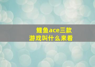 鲤鱼ace三款游戏叫什么来着