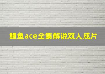 鲤鱼ace全集解说双人成片