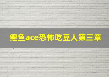 鲤鱼ace恐怖吃豆人第三章