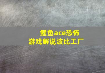 鲤鱼ace恐怖游戏解说波比工厂