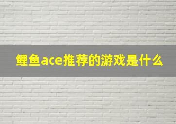 鲤鱼ace推荐的游戏是什么