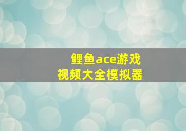 鲤鱼ace游戏视频大全模拟器