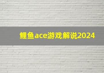 鲤鱼ace游戏解说2024