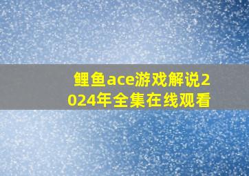 鲤鱼ace游戏解说2024年全集在线观看