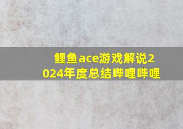 鲤鱼ace游戏解说2024年度总结哔哩哔哩