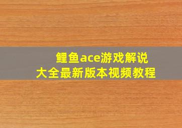 鲤鱼ace游戏解说大全最新版本视频教程