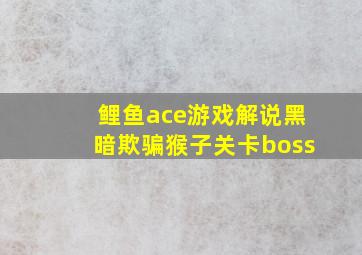 鲤鱼ace游戏解说黑暗欺骗猴子关卡boss