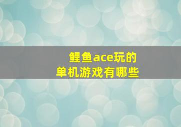 鲤鱼ace玩的单机游戏有哪些