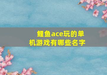 鲤鱼ace玩的单机游戏有哪些名字