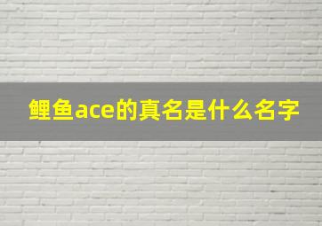 鲤鱼ace的真名是什么名字