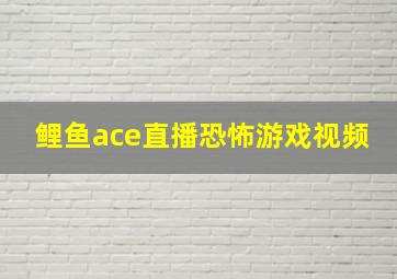 鲤鱼ace直播恐怖游戏视频