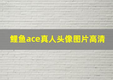 鲤鱼ace真人头像图片高清