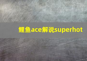 鲤鱼ace解说superhot