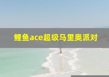 鲤鱼ace超级马里奥派对