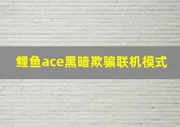 鲤鱼ace黑暗欺骗联机模式