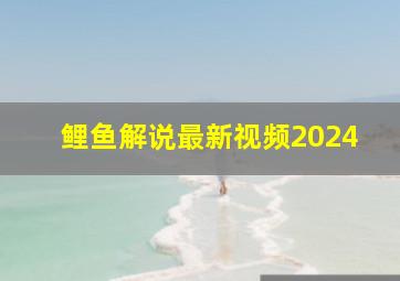 鲤鱼解说最新视频2024