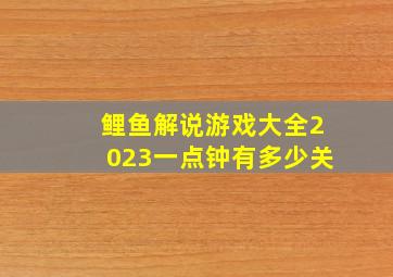 鲤鱼解说游戏大全2023一点钟有多少关