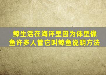 鲸生活在海洋里因为体型像鱼许多人管它叫鲸鱼说明方法