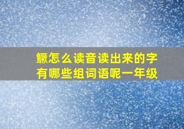 鳜怎么读音读出来的字有哪些组词语呢一年级