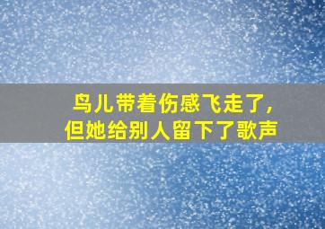 鸟儿带着伤感飞走了,但她给别人留下了歌声