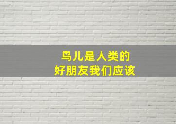 鸟儿是人类的好朋友我们应该