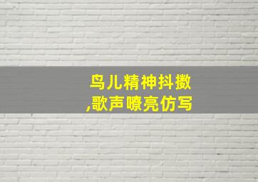 鸟儿精神抖擞,歌声嘹亮仿写