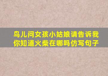 鸟儿问女孩小姑娘请告诉我你知道火柴在哪吗仿写句子