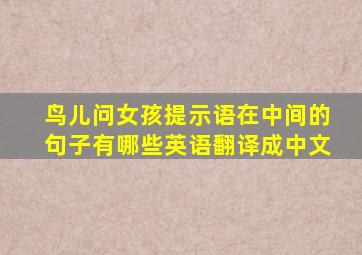 鸟儿问女孩提示语在中间的句子有哪些英语翻译成中文