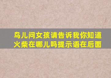 鸟儿问女孩请告诉我你知道火柴在哪儿吗提示语在后面