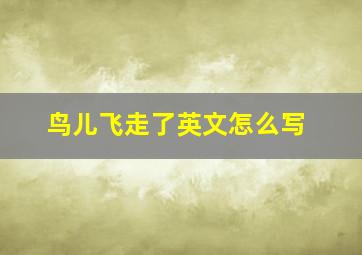 鸟儿飞走了英文怎么写