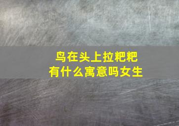 鸟在头上拉粑粑有什么寓意吗女生