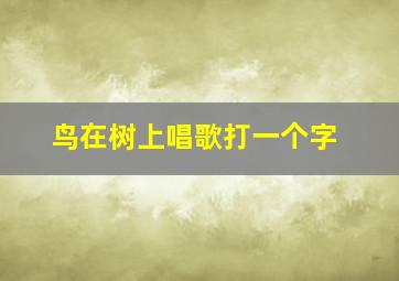 鸟在树上唱歌打一个字