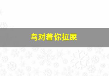 鸟对着你拉屎