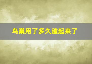 鸟巢用了多久建起来了