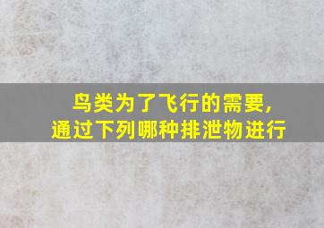 鸟类为了飞行的需要,通过下列哪种排泄物进行