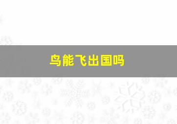 鸟能飞出国吗