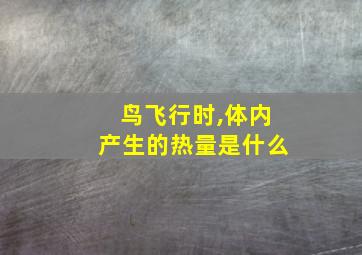 鸟飞行时,体内产生的热量是什么