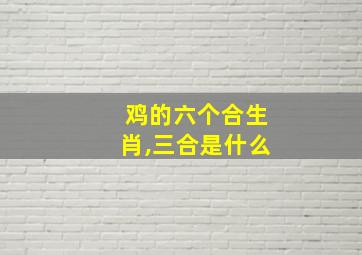 鸡的六个合生肖,三合是什么