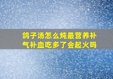 鸽子汤怎么炖最营养补气补血吃多了会起火吗