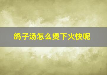 鸽子汤怎么煲下火快呢