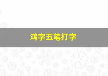 鸿字五笔打字